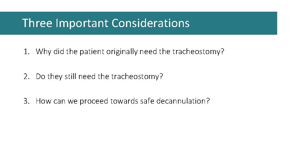 Three Important Considerations 1. Why did the patient originally need the tracheostomy? 2. Do Three Important Considerations 1. Why did the patient originally need the tracheostomy? 2. Do