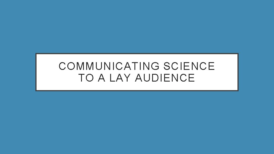 COMMUNICATING SCIENCE TO A LAY AUDIENCE 