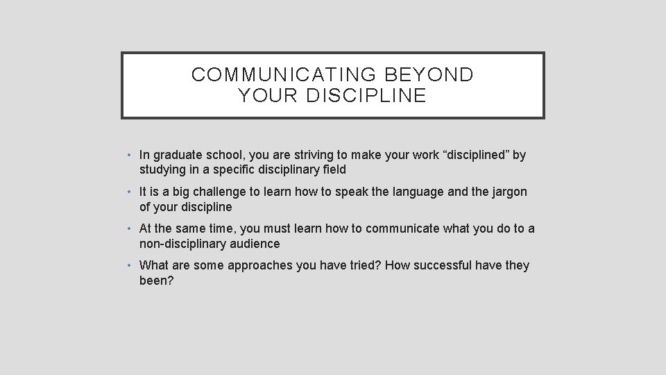 COMMUNICATING BEYOND YOUR DISCIPLINE • In graduate school, you are striving to make your