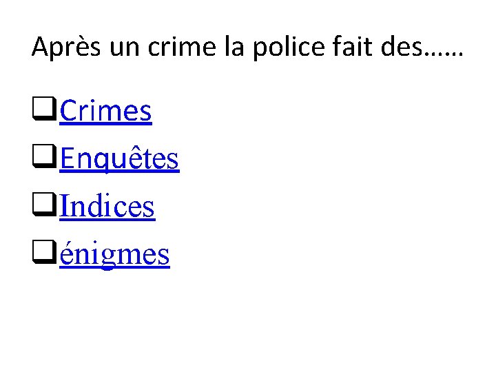 Après un crime la police fait des…… q. Crimes q. Enquêtes q. Indices qénigmes