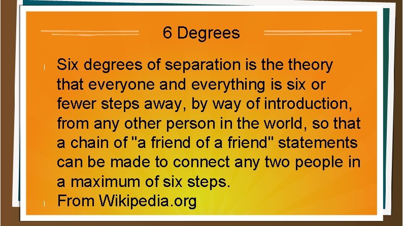 6 Degrees l l Six degrees of separation is theory that everyone and everything