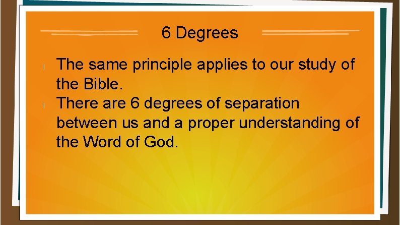 6 Degrees l l The same principle applies to our study of the Bible.