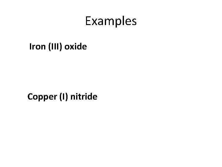Examples Iron (III) oxide Copper (I) nitride 