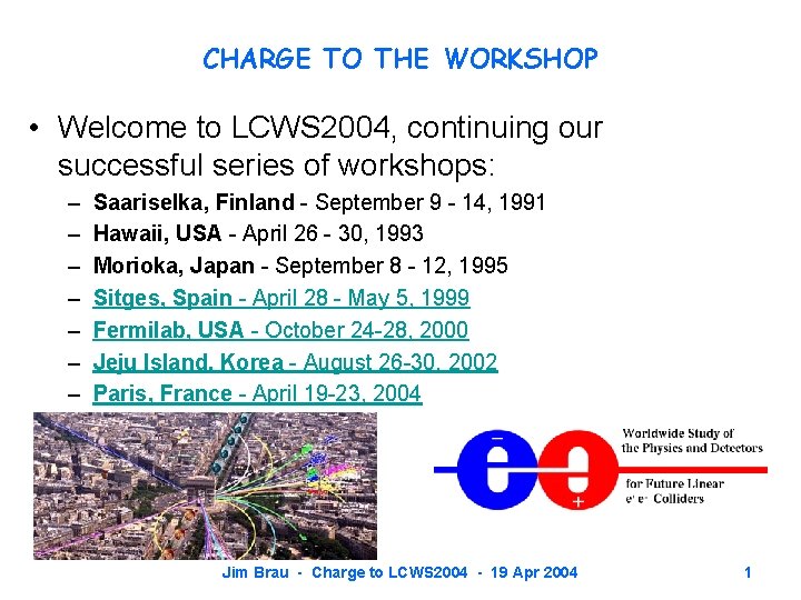 CHARGE TO THE WORKSHOP • Welcome to LCWS 2004, continuing our successful series of