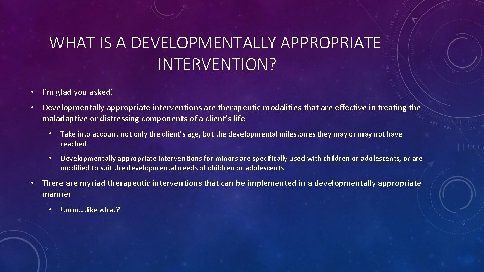 WHAT IS A DEVELOPMENTALLY APPROPRIATE INTERVENTION? • I’m glad you asked! • Developmentally appropriate