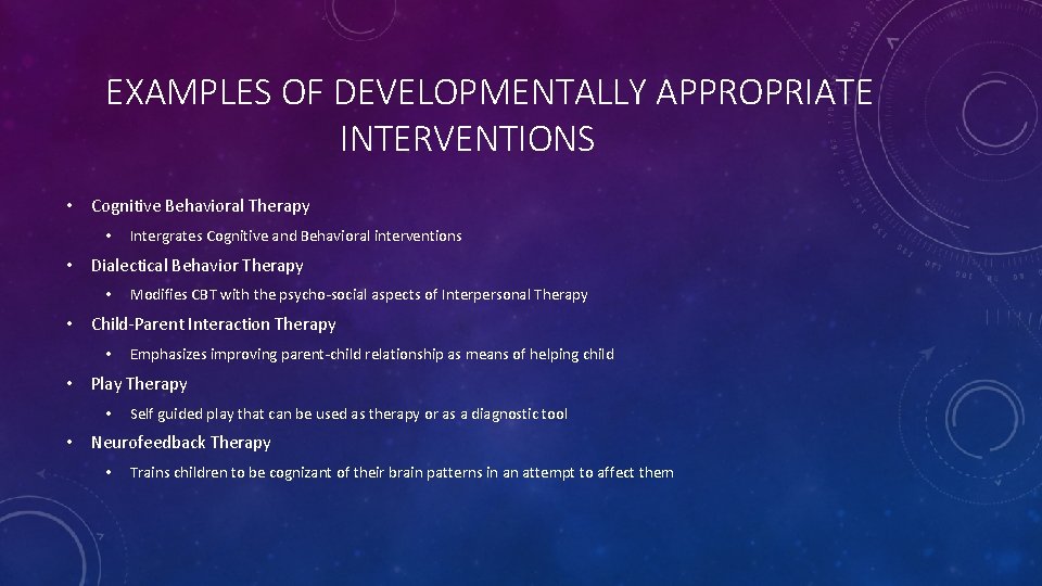 EXAMPLES OF DEVELOPMENTALLY APPROPRIATE INTERVENTIONS • Cognitive Behavioral Therapy • Intergrates Cognitive and Behavioral