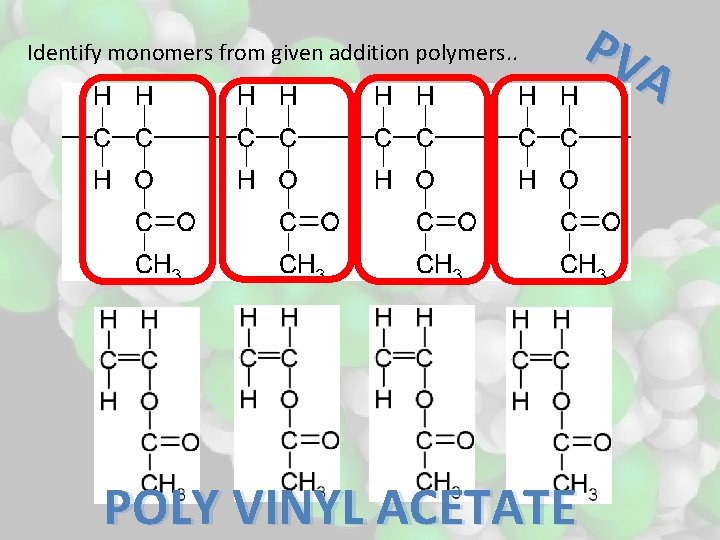 Identify monomers from given addition polymers. . POLY VINYL ACETATE PV A 