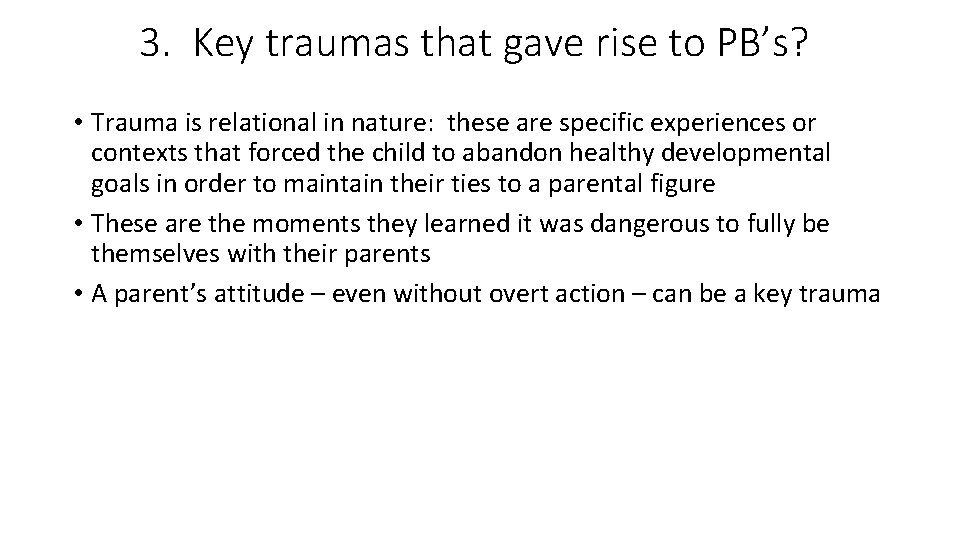 3. Key traumas that gave rise to PB’s? • Trauma is relational in nature: 3. Key traumas that gave rise to PB’s? • Trauma is relational in nature: