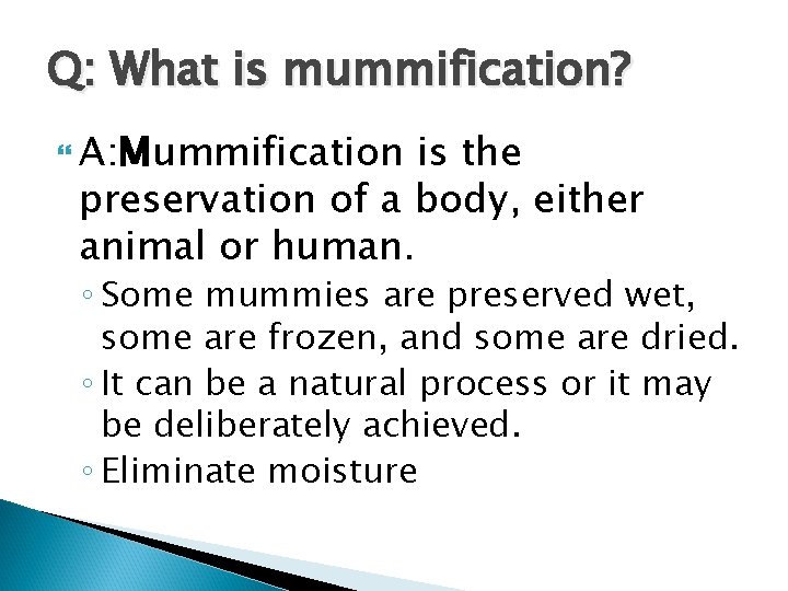 Q: What is mummification? A: Mummification is the preservation of a body, either animal
