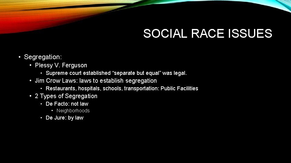 SOCIAL RACE ISSUES • Segregation: • Plessy V. Ferguson • Supreme court established “separate