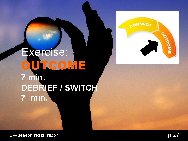 Exercise: OUTCOME 7 min. DEBRIEF / SWITCH 7 min. www. leaderbreakthru. com p. 27