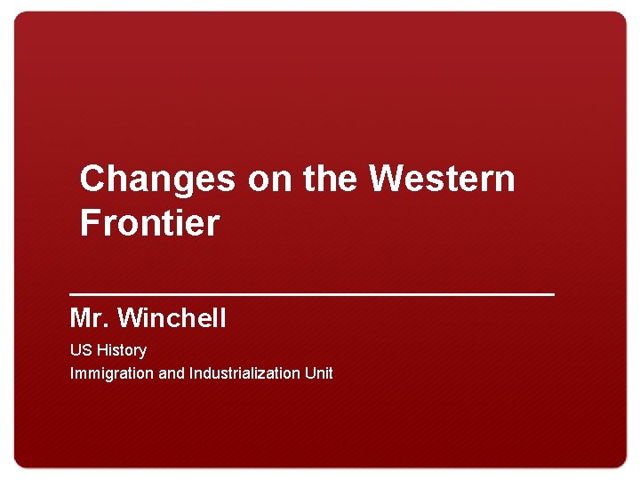 Changes on the Western Frontier Mr. Winchell US History Immigration and Industrialization Unit 