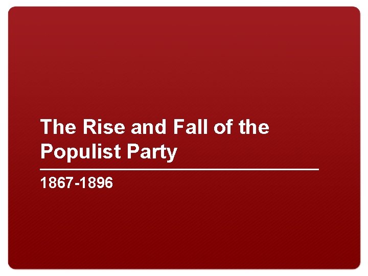 The Rise and Fall of the Populist Party 1867 -1896 
