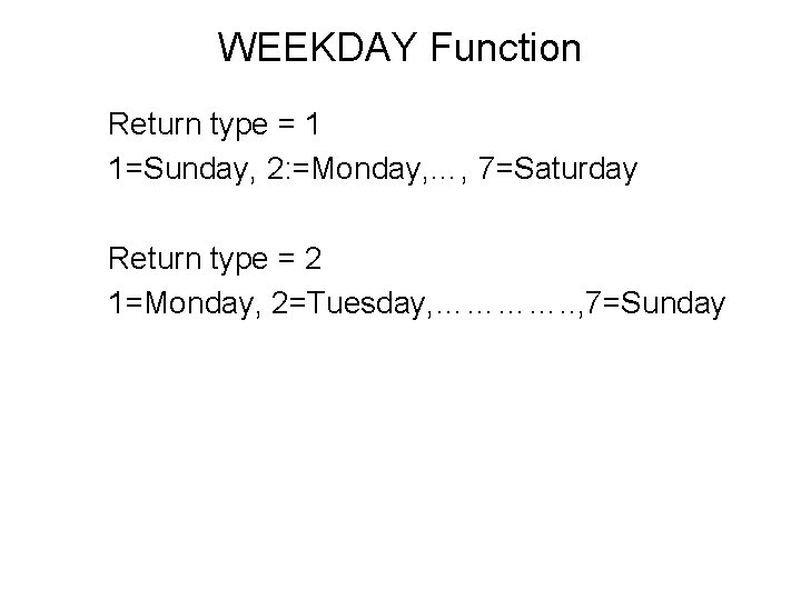 WEEKDAY Function Return type = 1 1=Sunday, 2: =Monday, …, 7=Saturday Return type =