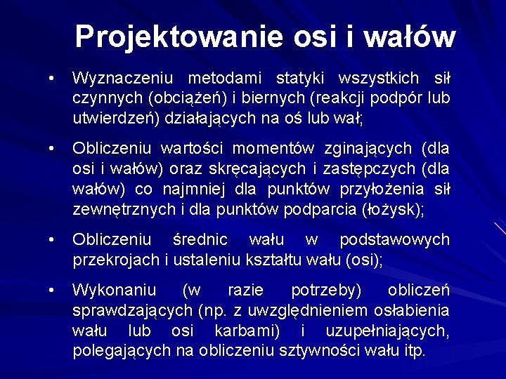 Projektowanie osi i wałów • Wyznaczeniu metodami statyki wszystkich sił czynnych (obciążeń) i biernych