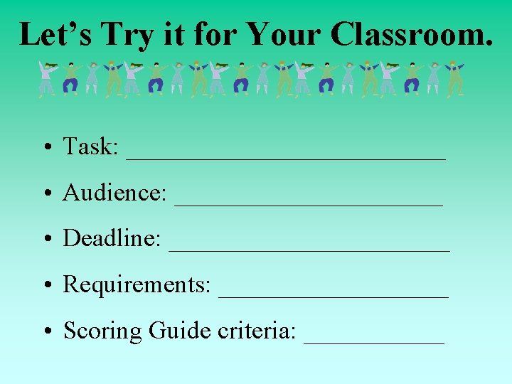 Let’s Try it for Your Classroom. • Task: _____________ • Audience: ___________ • Deadline: