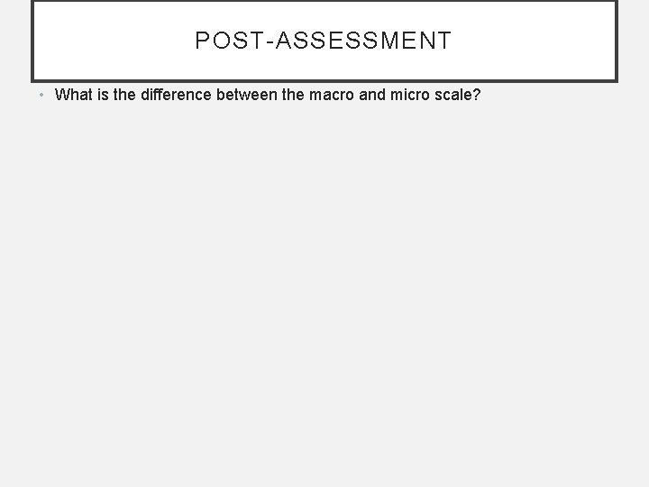POST-ASSESSMENT • What is the difference between the macro and micro scale? 