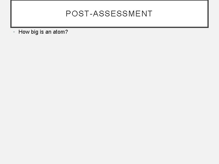 POST-ASSESSMENT • How big is an atom? 