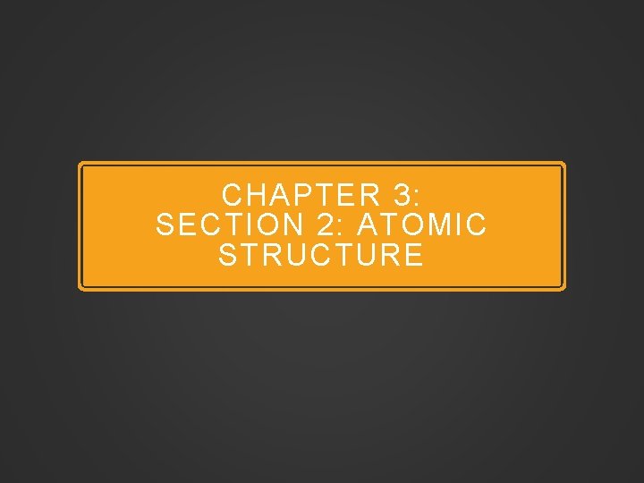 CHAPTER 3: SECTION 2: ATOMIC STRUCTURE 