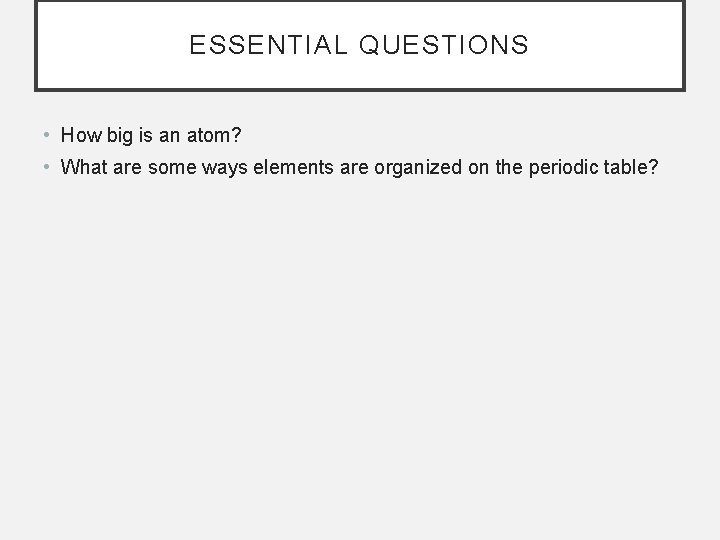 ESSENTIAL QUESTIONS • How big is an atom? • What are some ways elements