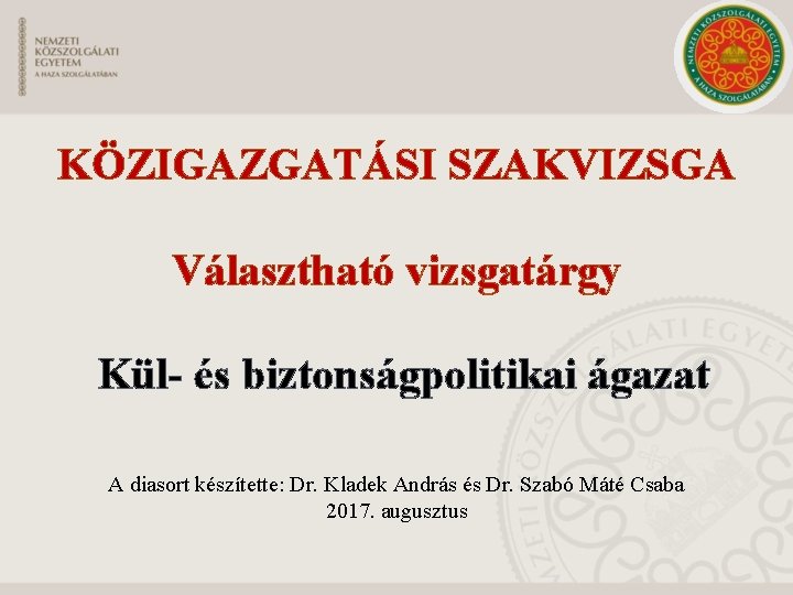 KÖZIGAZGATÁSI SZAKVIZSGA Választható vizsgatárgy Kül- és biztonságpolitikai ágazat A diasort készítette: Dr. Kladek András