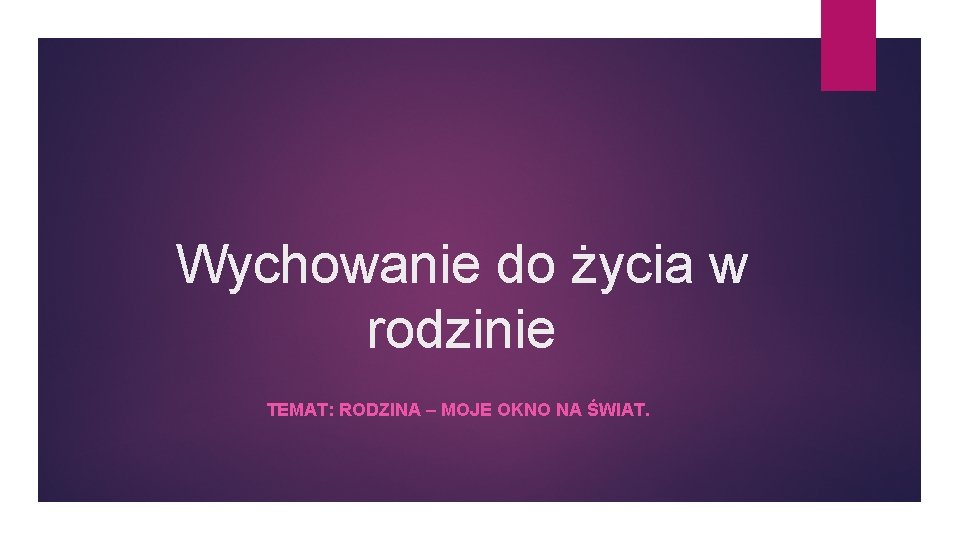 Wychowanie do życia w rodzinie TEMAT: RODZINA – MOJE OKNO NA ŚWIAT. 