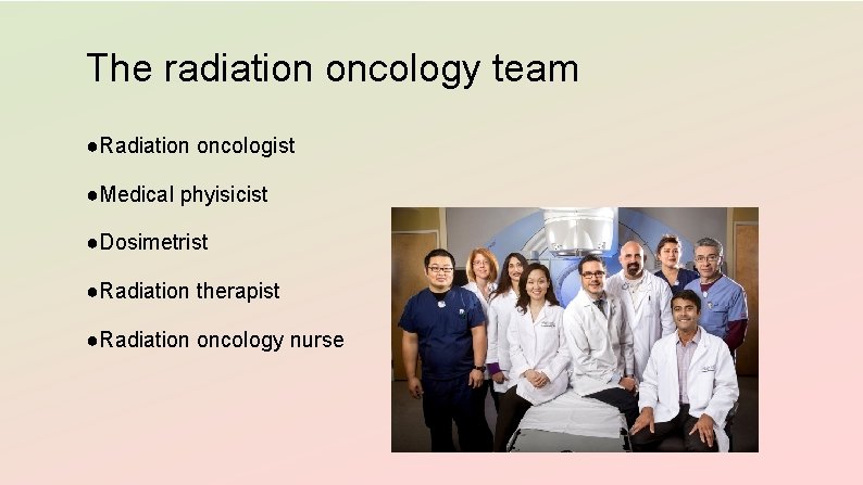 The radiation oncology team ●Radiation oncologist ●Medical phyisicist ●Dosimetrist ●Radiation therapist ●Radiation oncology nurse
