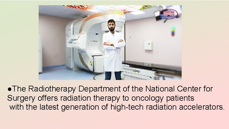 ●The Radiotherapy Department of the National Center for Surgery offers radiation therapy to oncology