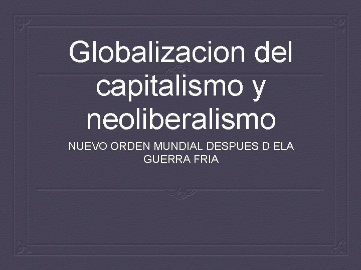 Globalizacion del capitalismo y neoliberalismo NUEVO ORDEN MUNDIAL DESPUES D ELA GUERRA FRIA 