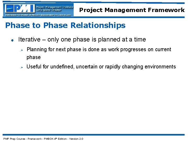 Project Management Framework Phase to Phase Relationships Iterative – only one phase is planned
