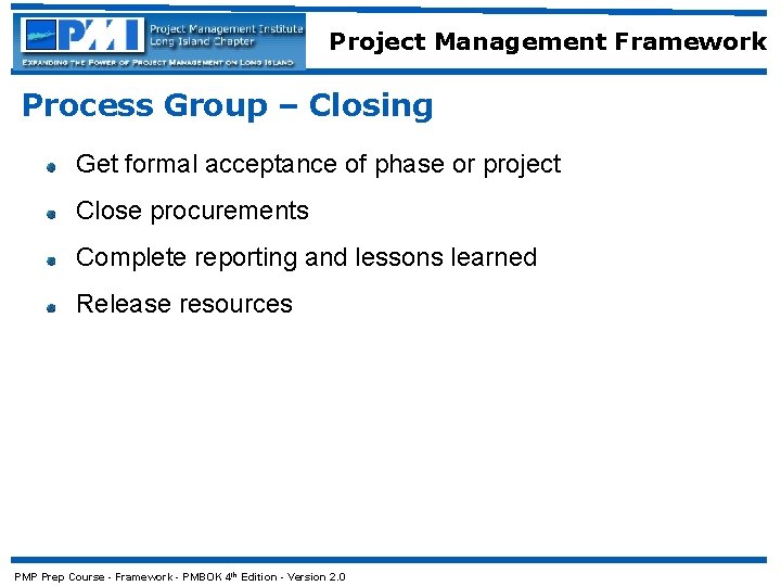 Project Management Framework Process Group – Closing Get formal acceptance of phase or project