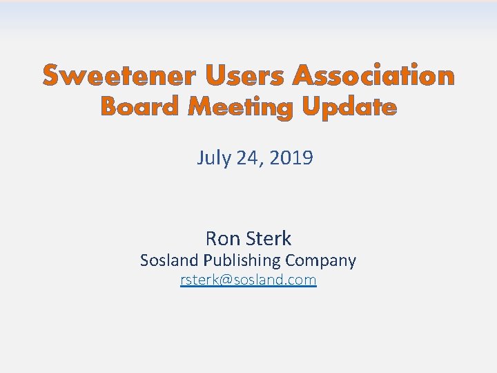 Sweetener Users Association Board Meeting Update July 24, 2019 Ron Sterk Sosland Publishing Company