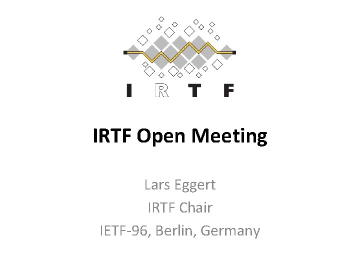 IRTF Open Meeting Lars Eggert IRTF Chair IETF-96, Berlin, Germany 