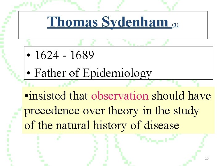 Thomas Sydenham (1) • 1624 - 1689 • Father of Epidemiology • insisted that