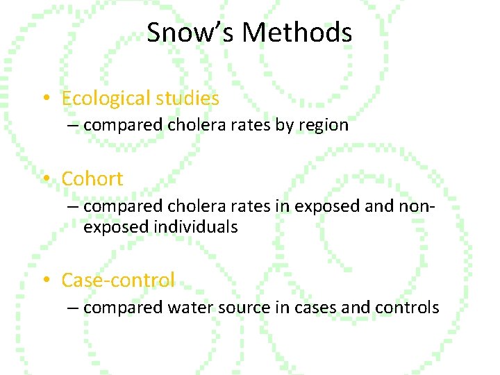 Snow’s Methods • Ecological studies – compared cholera rates by region • Cohort –