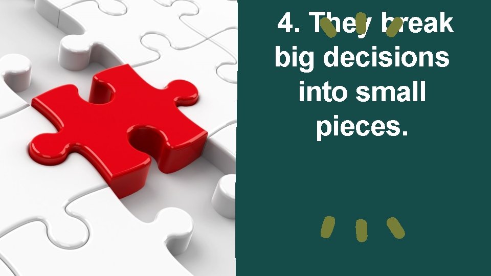 4. They break big decisions into small pieces. 4. They break big decisions into small pieces.