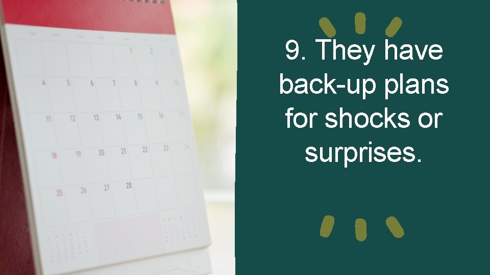 9. They have back-up plans for shocks or surprises. 9. They have back-up plans for shocks or surprises.