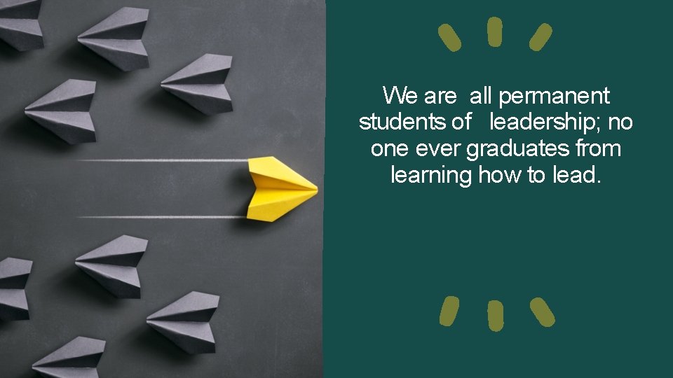 We are all permanent students of leadership; no one ever graduates from learning how We are all permanent students of leadership; no one ever graduates from learning how