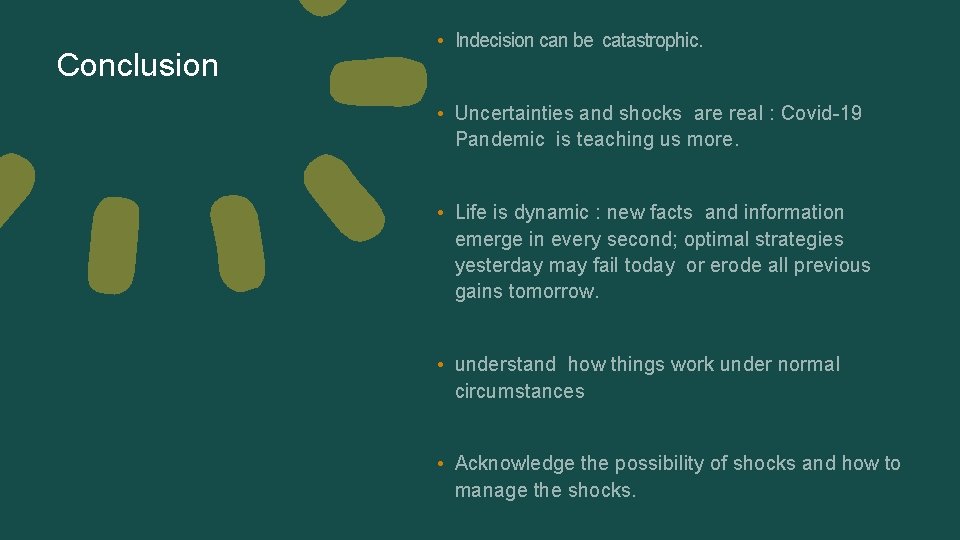 Conclusion • Indecision can be catastrophic. • Uncertainties and shocks are real : Covid-19 Conclusion • Indecision can be catastrophic. • Uncertainties and shocks are real : Covid-19