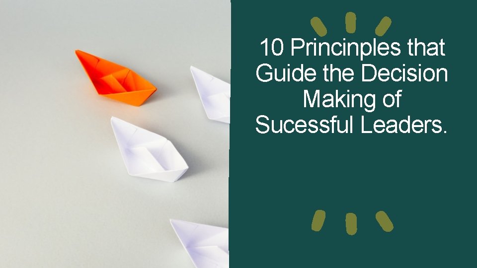 10 Princinples that Guide the Decision Making of Sucessful Leaders. 10 Princinples that Guide the Decision Making of Sucessful Leaders.