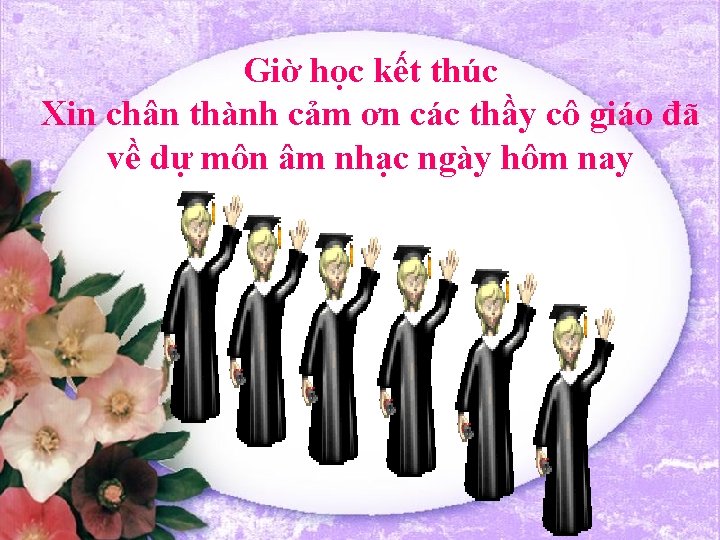 Giờ học kết thúc Xin chân thành cảm ơn các thầy cô giáo đã