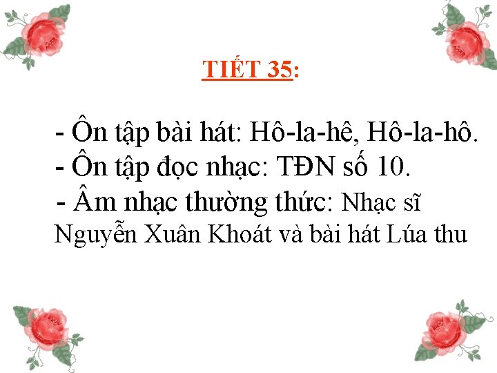 TIẾT 35: - Ôn tập bài hát: Hô-la-hê, Hô-la-hô. - Ôn tập đọc nhạc: