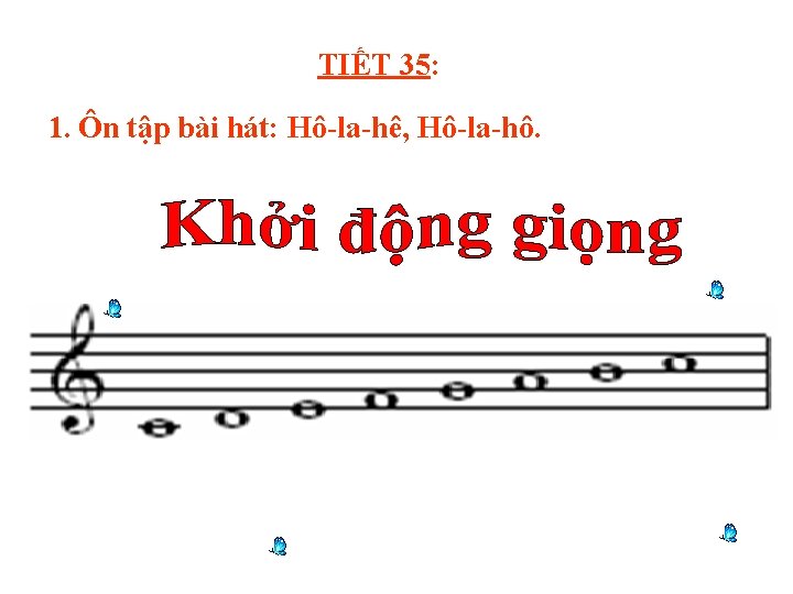 TIẾT 35: 1. Ôn tập bài hát: Hô-la-hê, Hô-la-hô. 