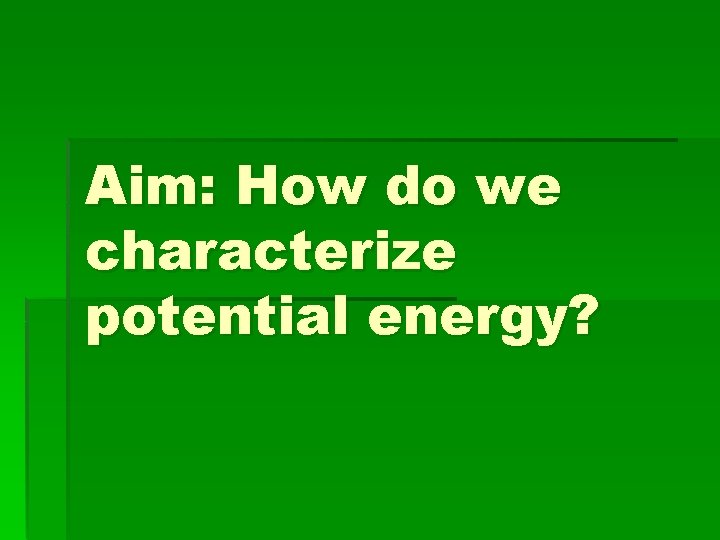 Aim: How do we characterize potential energy? 