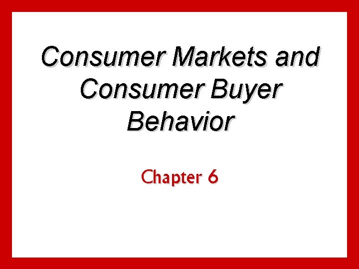 Consumer Markets and Consumer Buyer Behavior Chapter 6 