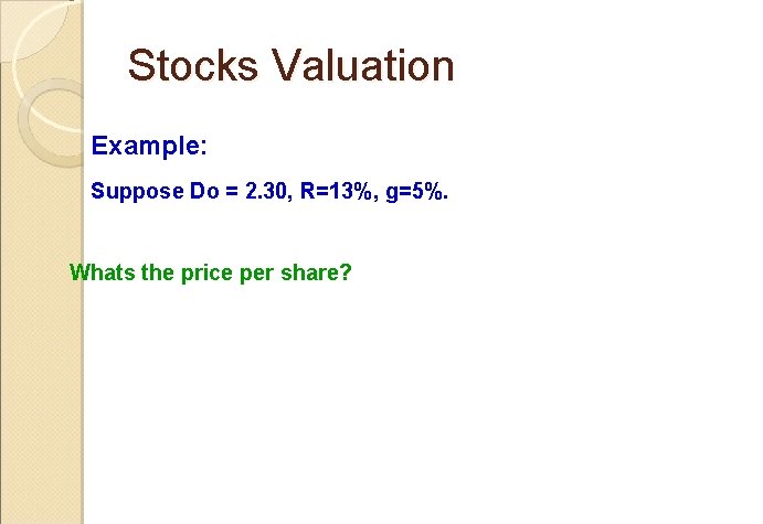 Stocks Valuation Example: Suppose Do = 2. 30, R=13%, g=5%. Whats the price per