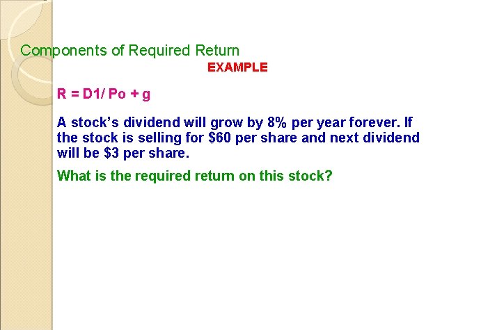 Components of Required Return EXAMPLE R = D 1/ Po + g A stock’s