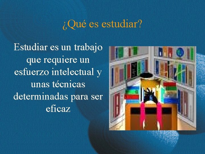 ¿Qué es estudiar? Estudiar es un trabajo que requiere un esfuerzo intelectual y unas