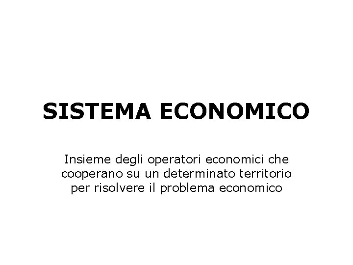 SISTEMA ECONOMICO Insieme degli operatori economici che cooperano su un determinato territorio per risolvere