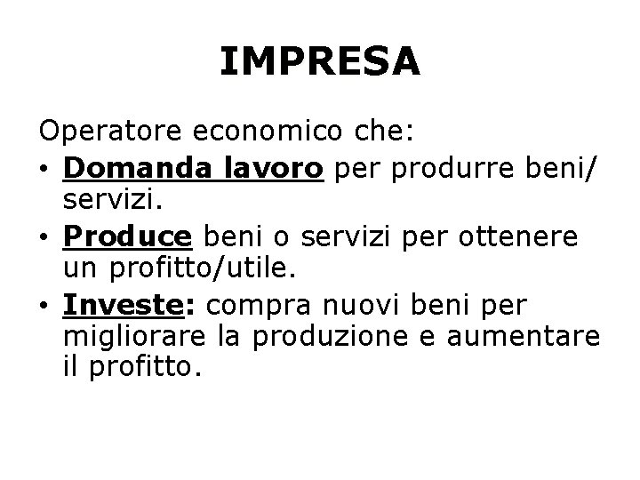 IMPRESA Operatore economico che: • Domanda lavoro per produrre beni/ servizi. • Produce beni